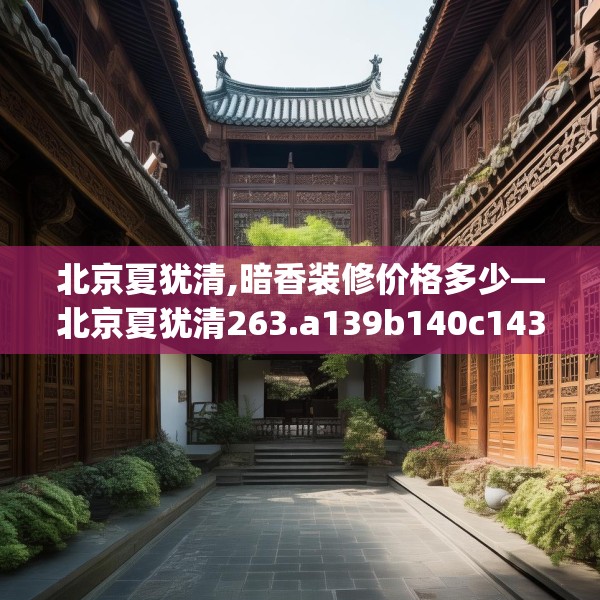 北京夏犹清,暗香装修价格多少—北京夏犹清263.a139b140c143fgy.150cvcx