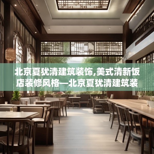 北京夏犹清建筑装饰,美式清新饭店装修风格—北京夏犹清建筑装饰361.a237b238c241fgy.248jhhj
