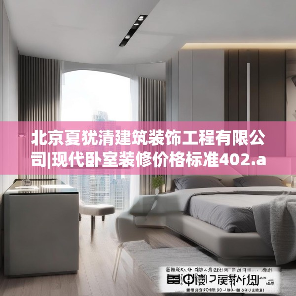 北京夏犹清建筑装饰工程有限公司|现代卧室装修价格标准402.a278b279c282fgy.289dsfds
