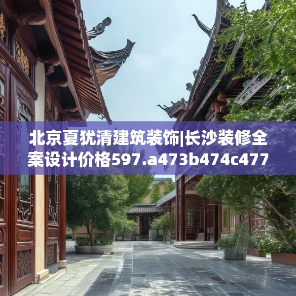 北京夏犹清建筑装饰|长沙装修全案设计价格597.a473b474c477fgy.484uyk
