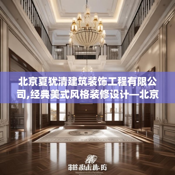 北京夏犹清建筑装饰工程有限公司,经典美式风格装修设计—北京夏犹清建筑装饰工程有限公司545.a421b422c425fgy.432fds