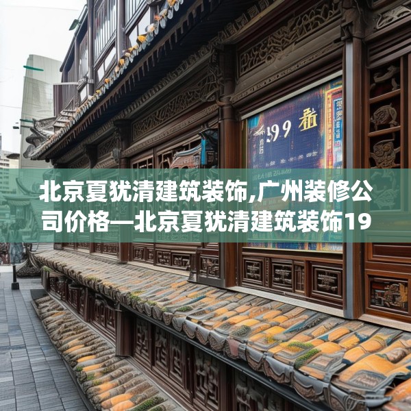 北京夏犹清建筑装饰,广州装修公司价格—北京夏犹清建筑装饰198.a74b75c78fgy.85nbn
