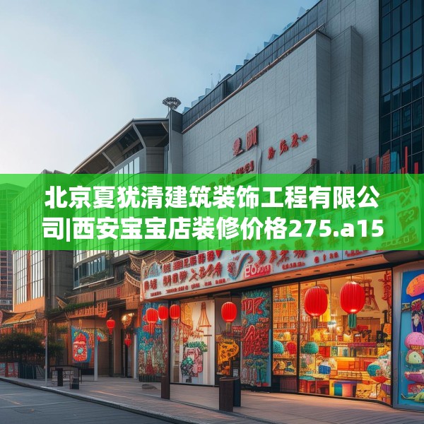 北京夏犹清建筑装饰工程有限公司|西安宝宝店装修价格275.a151b152c155fgy.162fds