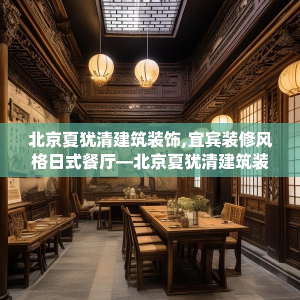 北京夏犹清建筑装饰,宜宾装修风格日式餐厅—北京夏犹清建筑装饰247.a123b124c127fgy.134poiy