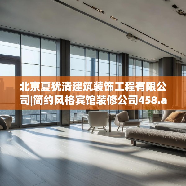 北京夏犹清建筑装饰工程有限公司|简约风格宾馆装修公司458.a334b335c338fgy.345wew