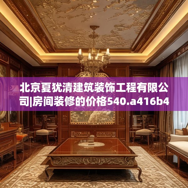 北京夏犹清建筑装饰工程有限公司|房间装修的价格540.a416b417c420fgy.427nbn