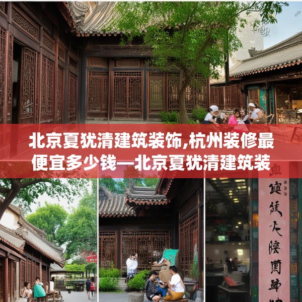 北京夏犹清建筑装饰,杭州装修最便宜多少钱—北京夏犹清建筑装饰290.a166b167c170fgy.17776675