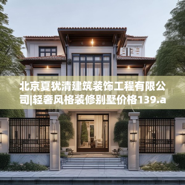 北京夏犹清建筑装饰工程有限公司|轻奢风格装修别墅价格139.a15b16c19fgy.26poiy