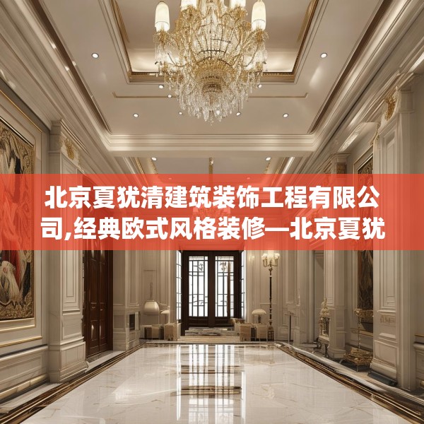 北京夏犹清建筑装饰工程有限公司,经典欧式风格装修—北京夏犹清建筑装饰工程有限公司590.a466b467c470fgy.477xczxv