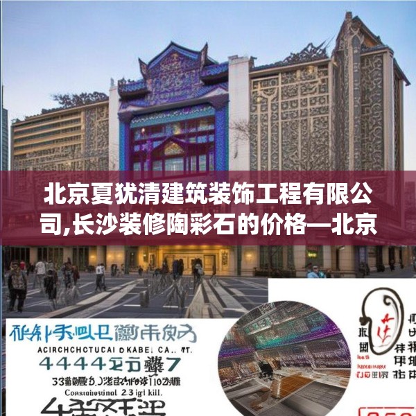 北京夏犹清建筑装饰工程有限公司,长沙装修陶彩石的价格—北京夏犹清建筑装饰工程有限公司444.a320b321c324fgy.331lkjl