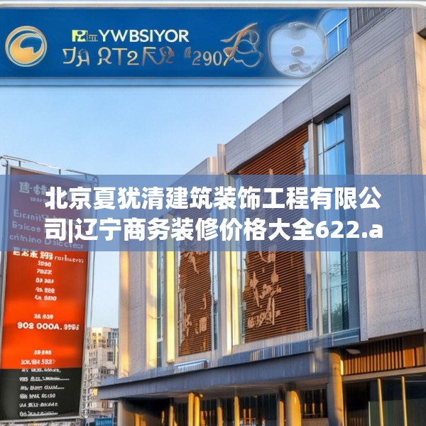 北京夏犹清建筑装饰工程有限公司|辽宁商务装修价格大全622.a498b499c502fgy509