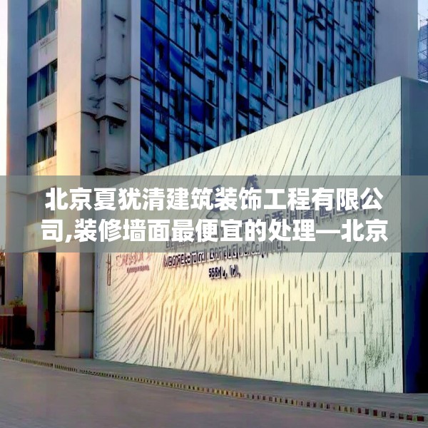 北京夏犹清建筑装饰工程有限公司,装修墙面最便宜的处理—北京夏犹清建筑装饰工程有限公司588.a464b465c468fgy.475lkjl