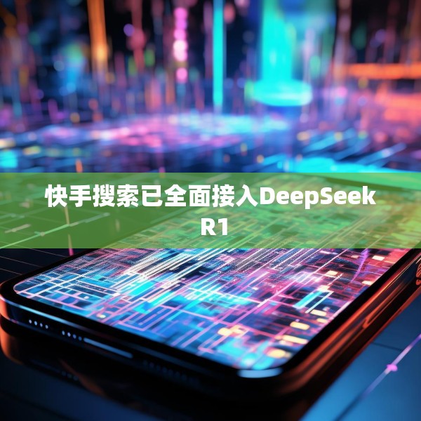 快手搜索已全面接入DeepSeek R1