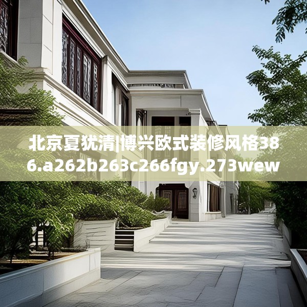 北京夏犹清|博兴欧式装修风格386.a262b263c266fgy.273wew