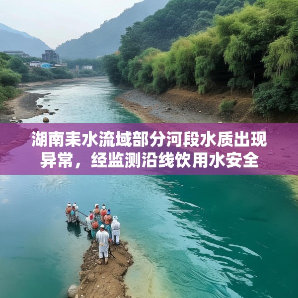 湖南耒水流域部分河段水质出现异常，经监测沿线饮用水安全