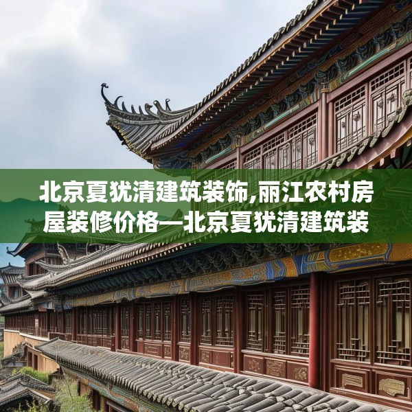 北京夏犹清建筑装饰,丽江农村房屋装修价格—北京夏犹清建筑装饰372.a248b249c252fgy.259lkjl