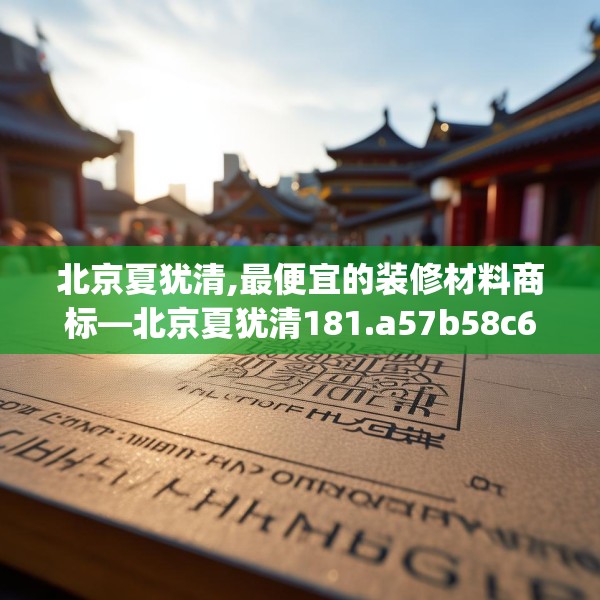北京夏犹清,最便宜的装修材料商标—北京夏犹清181.a57b58c61fgy.68jhhj
