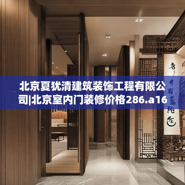 北京夏犹清建筑装饰工程有限公司|北京室内门装修价格286.a162b163c166fgy.173dewqe