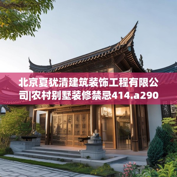 北京夏犹清建筑装饰工程有限公司|农村别墅装修禁忌414.a290b291c294fgy.301nbn