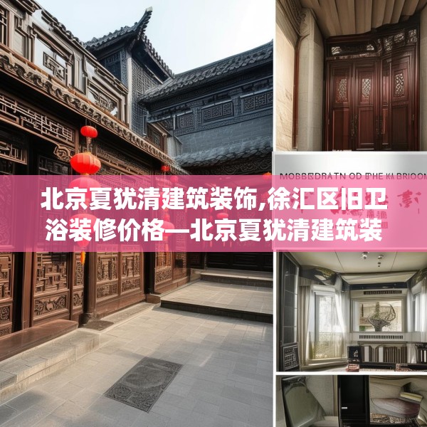 北京夏犹清建筑装饰,徐汇区旧卫浴装修价格—北京夏犹清建筑装饰411.a287b288c291fgy.298fhsg