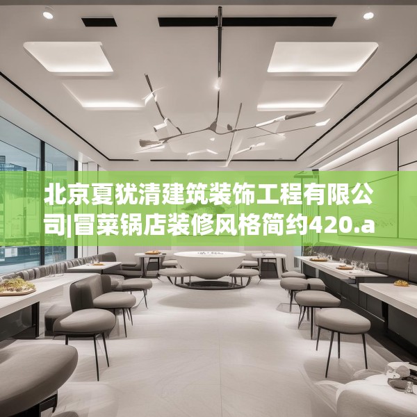 北京夏犹清建筑装饰工程有限公司|冒菜锅店装修风格简约420.a296b297c300fgy.307dsfds