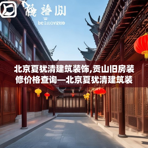 北京夏犹清建筑装饰,贡山旧房装修价格查询—北京夏犹清建筑装饰191.a67b68c71fgy.78cvcx