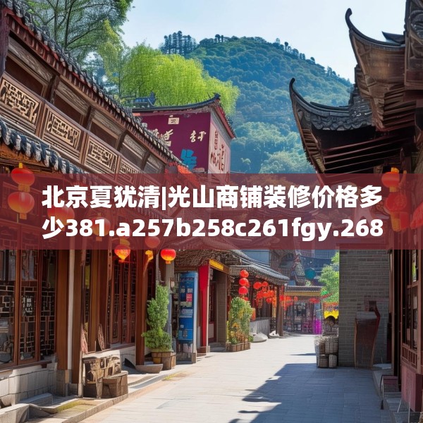 北京夏犹清|光山商铺装修价格多少381.a257b258c261fgy.268uyk