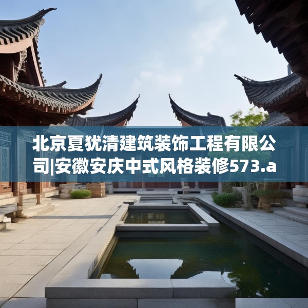 北京夏犹清建筑装饰工程有限公司|安徽安庆中式风格装修573.a449b450c453fgy.460fhsg