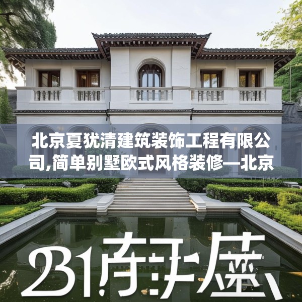 北京夏犹清建筑装饰工程有限公司,简单别墅欧式风格装修—北京夏犹清建筑装饰工程有限公司131.a7b8c11fgy.18fds