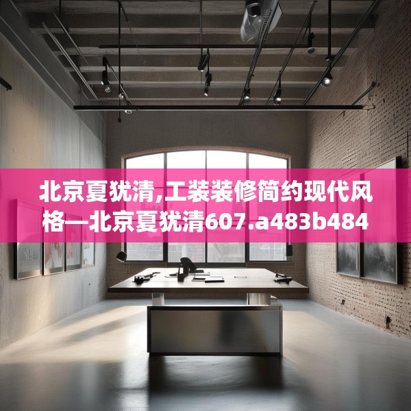北京夏犹清,工装装修简约现代风格—北京夏犹清607.a483b484c487fgy.494poiy