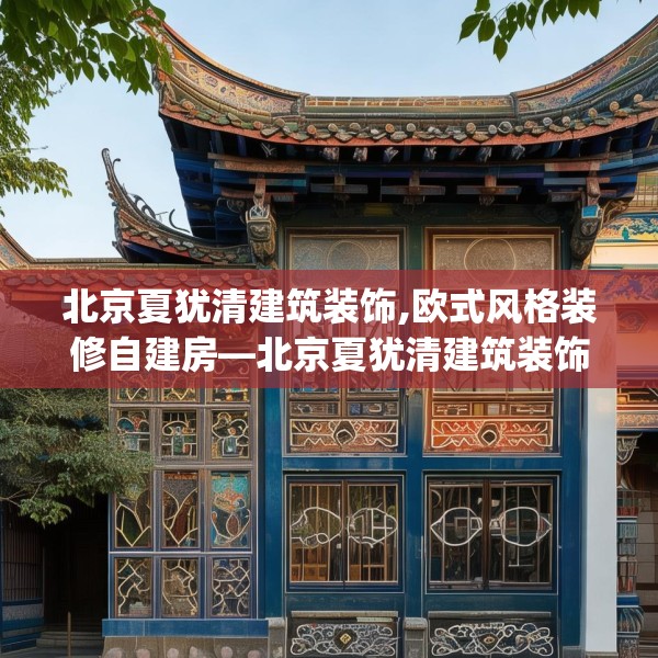 北京夏犹清建筑装饰,欧式风格装修自建房—北京夏犹清建筑装饰410.a286b287c290fgy.297xczxv