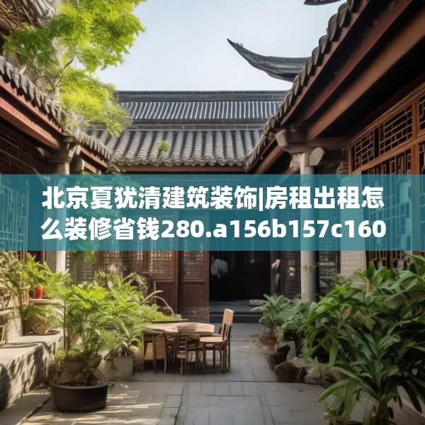 北京夏犹清建筑装饰|房租出租怎么装修省钱280.a156b157c160fgy.167sdA