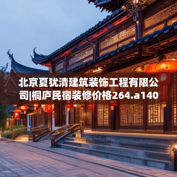 北京夏犹清建筑装饰工程有限公司|桐庐民宿装修价格264.a140b141c144fgy.151lkjl