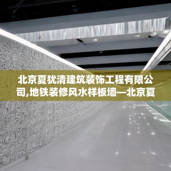北京夏犹清建筑装饰工程有限公司,地铁装修风水样板墙—北京夏犹清建筑装饰工程有限公司501.a377b378c381fgy.388fhsg