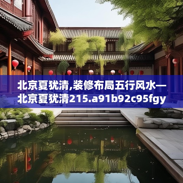 北京夏犹清,装修布局五行风水—北京夏犹清215.a91b92c95fgy.102bnbn