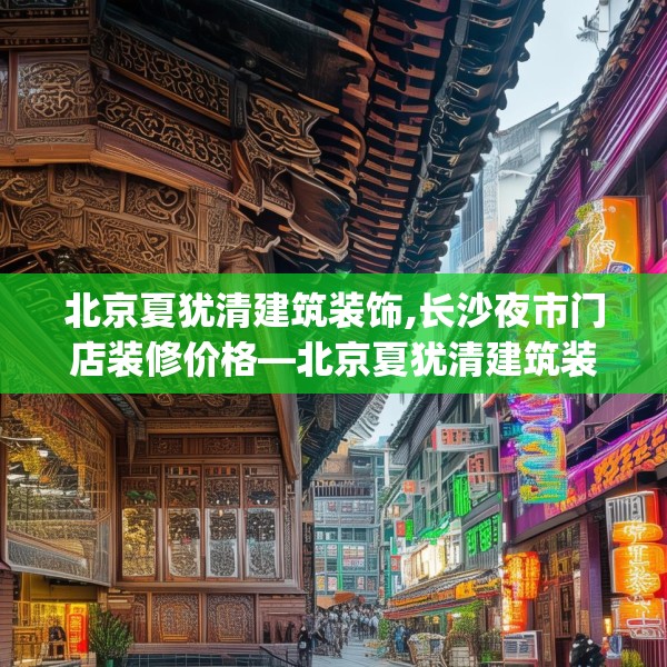 北京夏犹清建筑装饰,长沙夜市门店装修价格—北京夏犹清建筑装饰256.a132b133c136fgy.143htyj