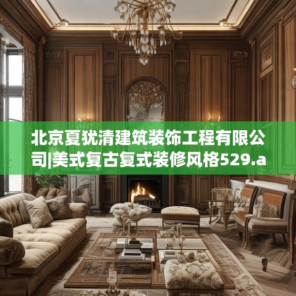 北京夏犹清建筑装饰工程有限公司|美式复古复式装修风格529.a405b406c409fgy.416fdsfds