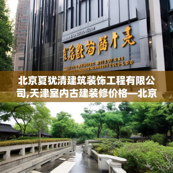 北京夏犹清建筑装饰工程有限公司,天津室内古建装修价格—北京夏犹清建筑装饰工程有限公司475.a351b352c355fgy.362fdsfds
