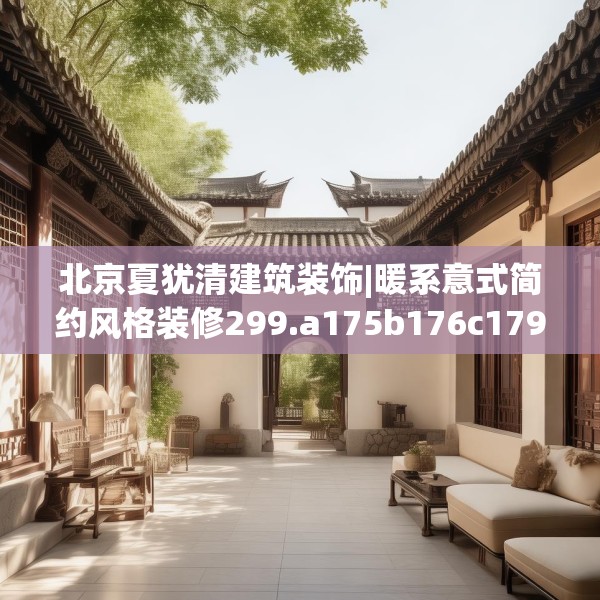 北京夏犹清建筑装饰|暖系意式简约风格装修299.a175b176c179fgy.186cvcx