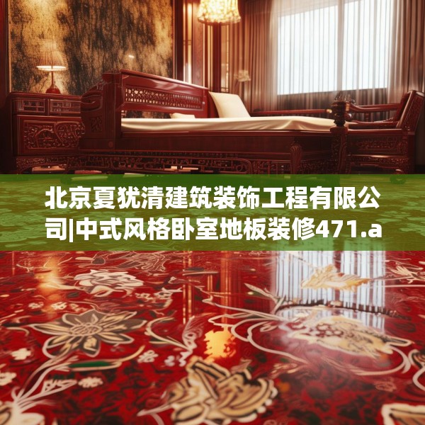 北京夏犹清建筑装饰工程有限公司|中式风格卧室地板装修471.a347b348c351fgy.358uyk