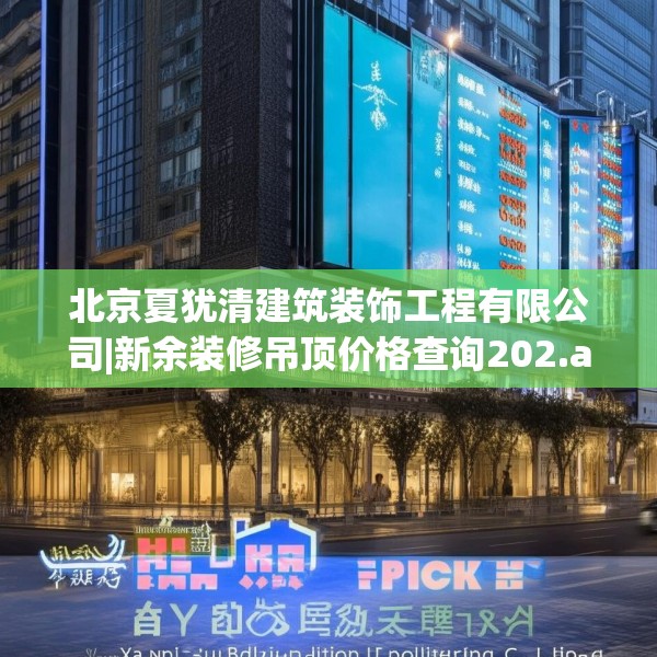 北京夏犹清建筑装饰工程有限公司|新余装修吊顶价格查询202.a78b79c82fgy.89htyj