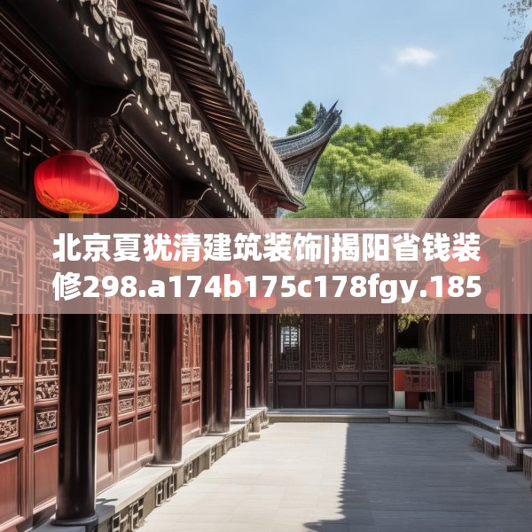 北京夏犹清建筑装饰|揭阳省钱装修298.a174b175c178fgy.185sdA