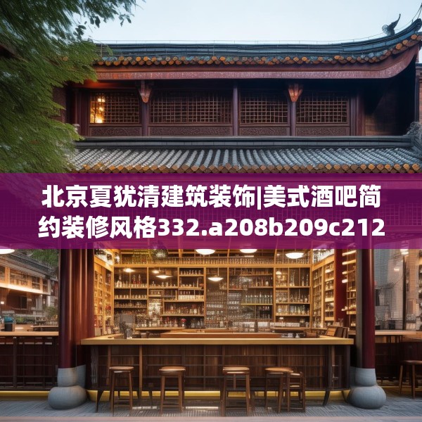 北京夏犹清建筑装饰|美式酒吧简约装修风格332.a208b209c212fgy.219wew