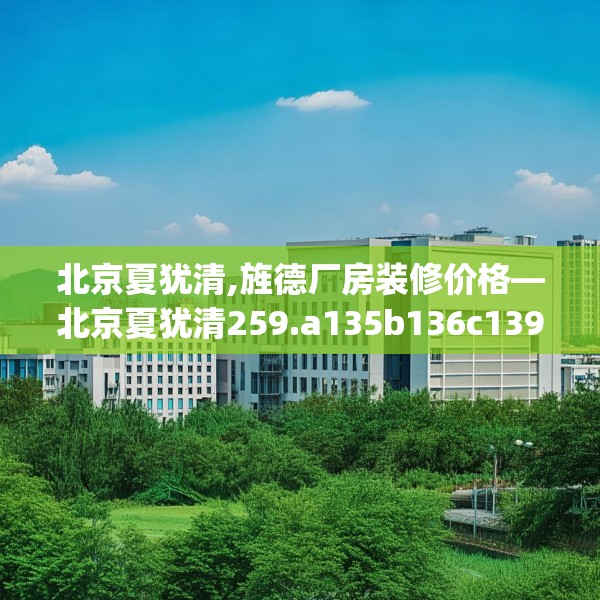北京夏犹清,旌德厂房装修价格—北京夏犹清259.a135b136c139fgy.146fdsfds
