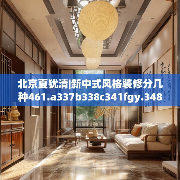 北京夏犹清|新中式风格装修分几种461.a337b338c341fgy.348cvcx