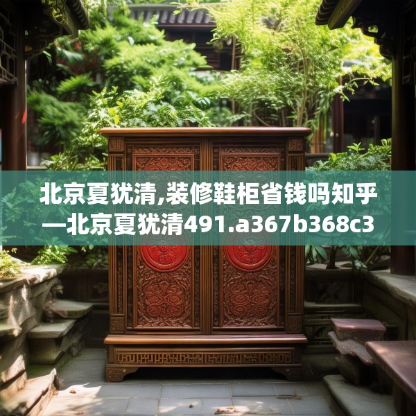 北京夏犹清,装修鞋柜省钱吗知乎—北京夏犹清491.a367b368c371fgy.378fds