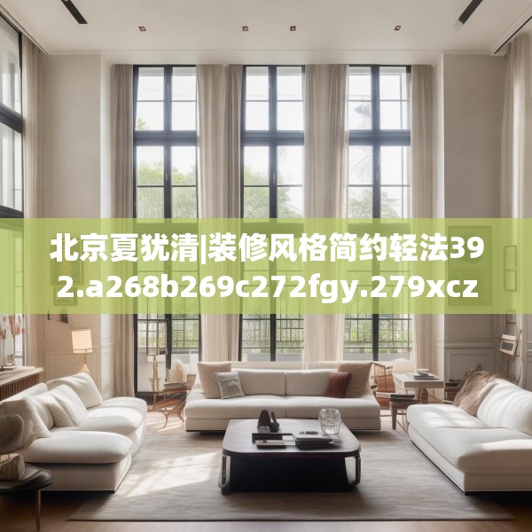 北京夏犹清|装修风格简约轻法392.a268b269c272fgy.279xczxv