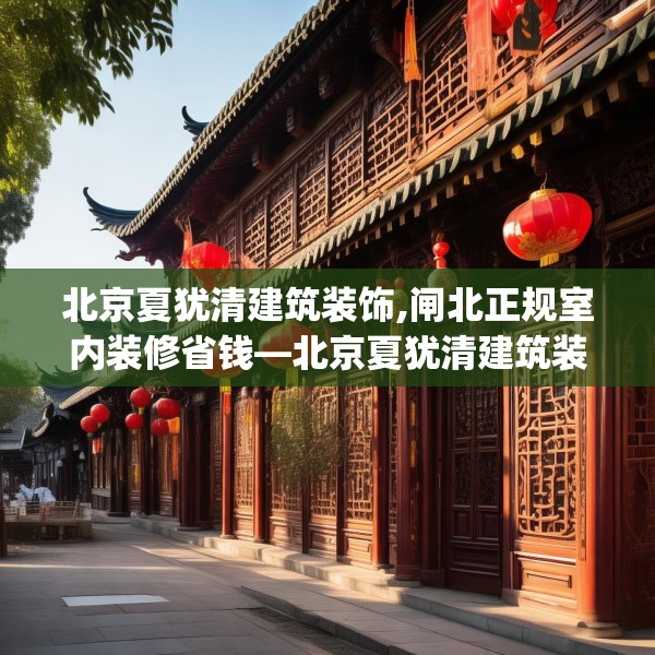 北京夏犹清建筑装饰,闸北正规室内装修省钱—北京夏犹清建筑装饰592.a468b469c472fgy.479dewqe