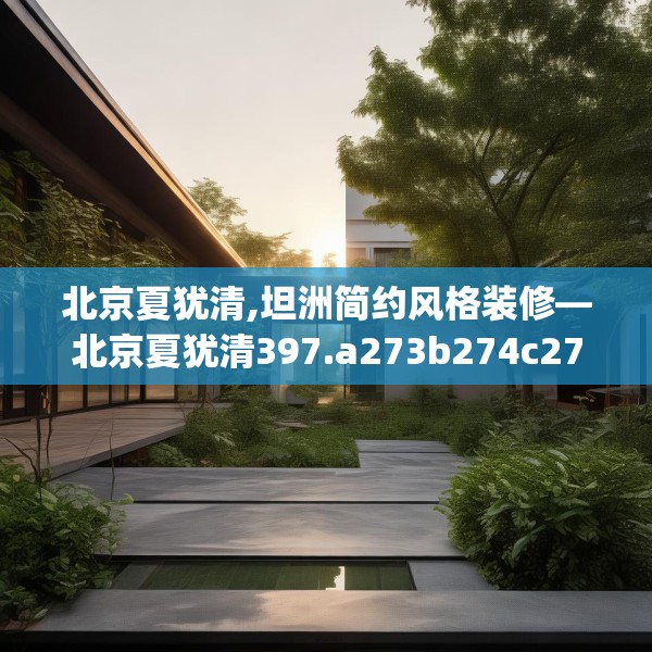 北京夏犹清,坦洲简约风格装修—北京夏犹清397.a273b274c277fgy.284jhhj