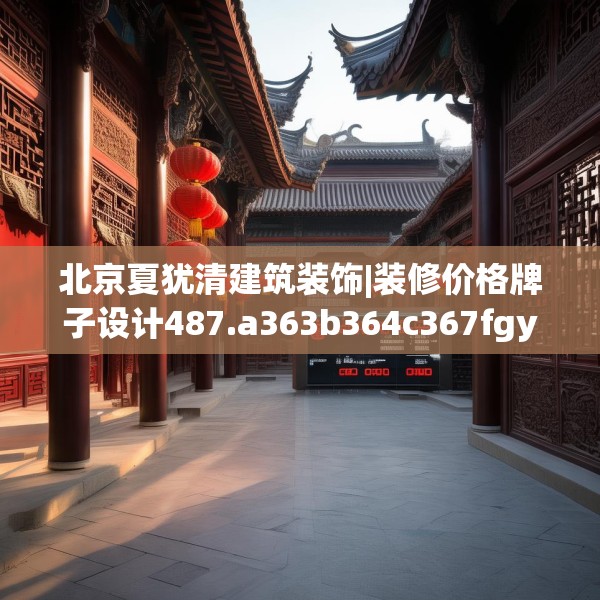 北京夏犹清建筑装饰|装修价格牌子设计487.a363b364c367fgy.374jhhj